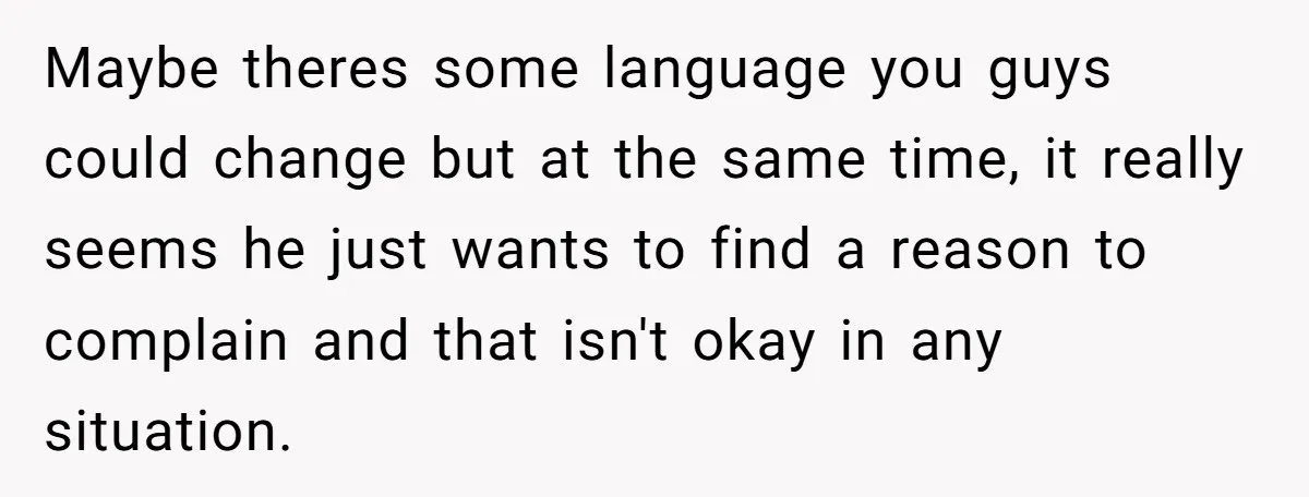 Maybe theres some language you guys could change but at the same time, it really seems he just wants to find a reason to complain and that isn't okay in...