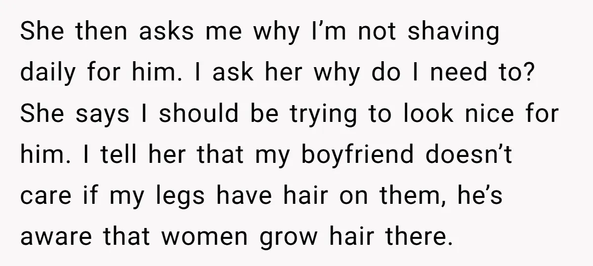 She then asks me why I’m not shaving daily for him. I ask her why do I need to? She says I should be trying to look nice for him....