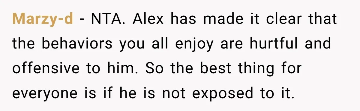 Marzy-d − NTA. Alex has made it clear that the behaviors you all enjoy are hurtful and offensive to him. So the best thing for everyone is if he is...