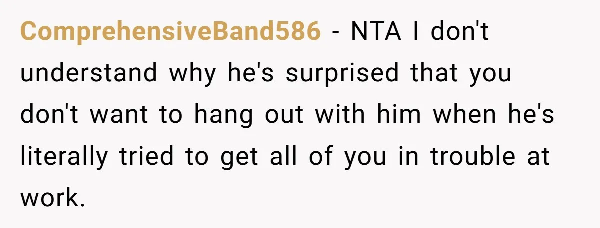 ComprehensiveBand586 − NTA I don't understand why he's surprised that you don't want to hang out with him when he's literally tried to get all of you in trouble at...