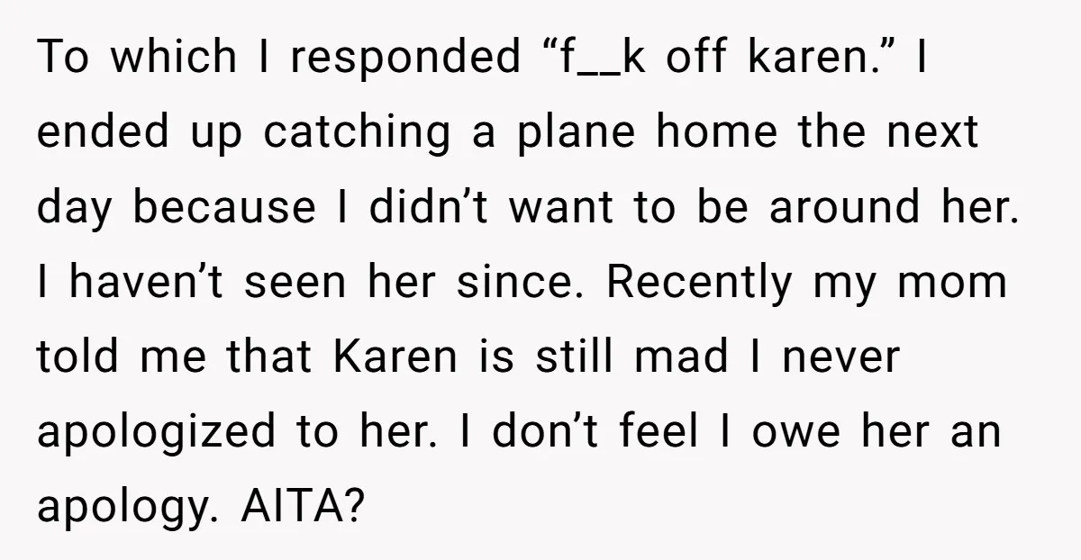 To which I responded “f__k off karen.” I ended up catching a plane home the next day because I didn’t want to be around her. I haven’t seen her since....