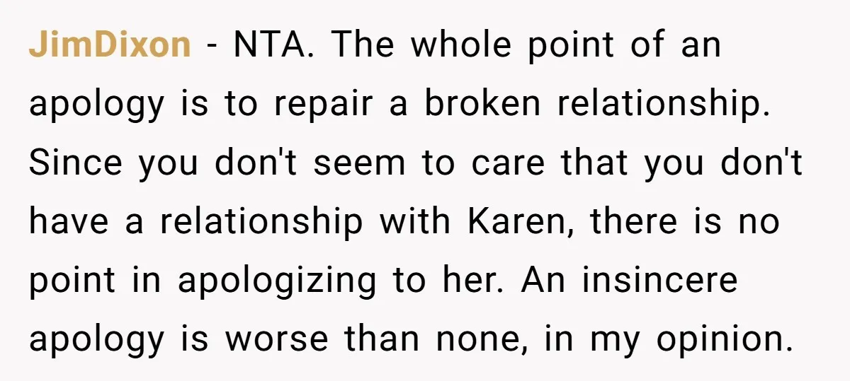 JimDixon − NTA. The whole point of an apology is to repair a broken relationship. Since you don't seem to care that you don't have a relationship with Karen, there...