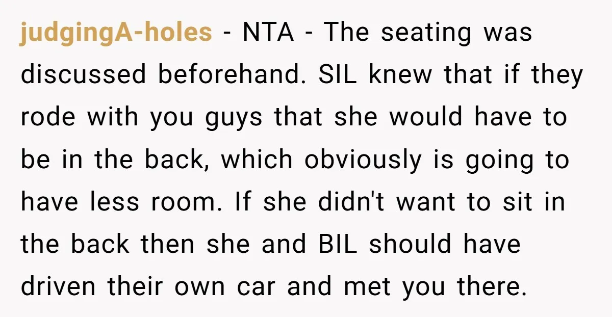 judgingA-holes - NTA - The seating was discussed beforehand. SIL knew that if they rode with you guys that she would have to be in the back, which obviously is...