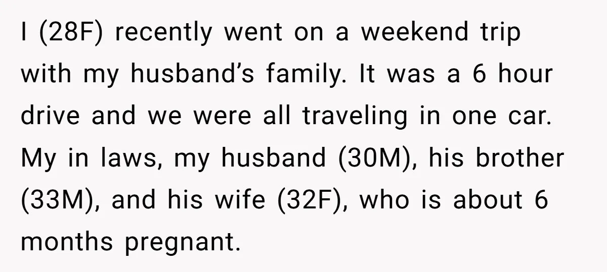 I (28F) recently went on a weekend trip with my husband’s family. It was a 6 hour drive and we were all traveling in one car. My in laws, my...