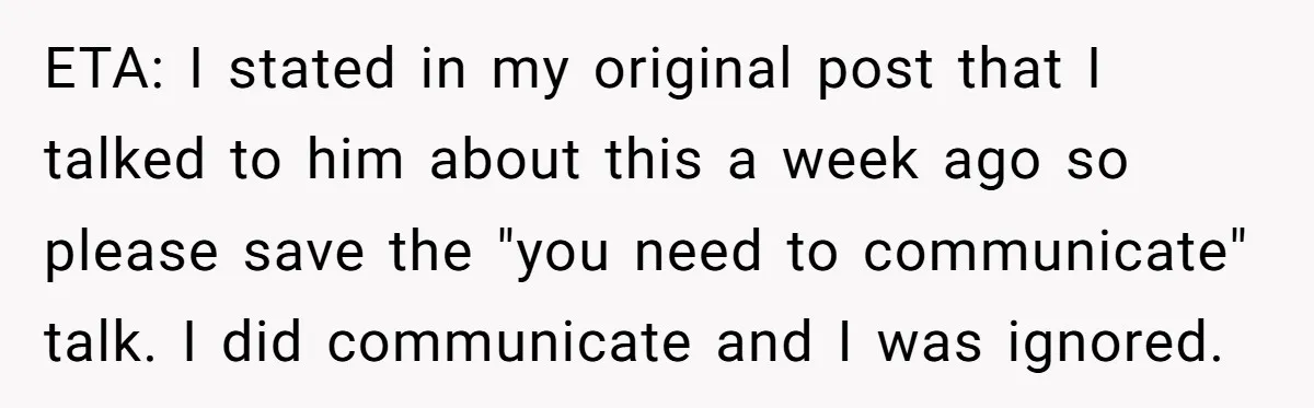 ETA: I stated in my original post that I talked to him about this a week ago so please save the "you need to communicate" talk. I did communicate and...