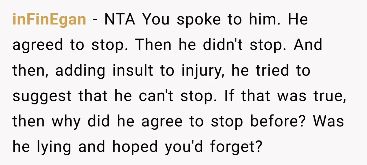 inFinEgan − NTA You spoke to him. He agreed to stop. Then he didn't stop. And then, adding insult to injury, he tried to suggest that he can't stop. If...