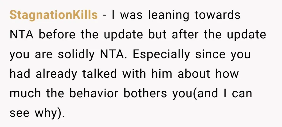 StagnationKills − I was leaning towards NTA before the update but after the update you are solidly NTA. Especially since you had already talked with him about how much the...