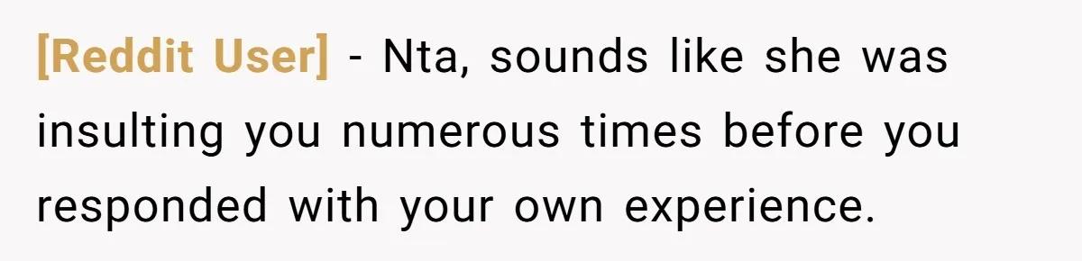 [Reddit User] − Nta, sounds like she was insulting you numerous times before you responded with your own experience.