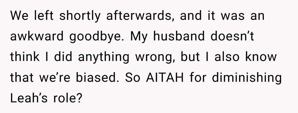 We left shortly afterwards, and it was an awkward goodbye. My husband doesn’t think I did anything wrong, but I also know that we’re biased. So AITAH for diminishing Leah’s...