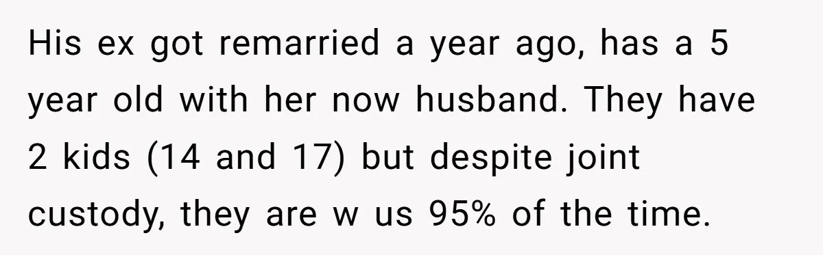 His ex got remarried a year ago, has a 5 year old with her now husband. They have 2 kids (14 and 17) but despite joint custody, they are w...