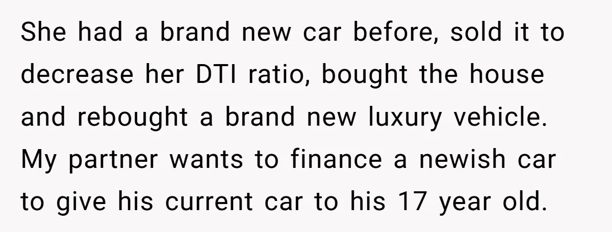 She had a brand new car before, sold it to decrease her DTI ratio, bought the house and rebought a brand new luxury vehicle. My partner wants to finance a...