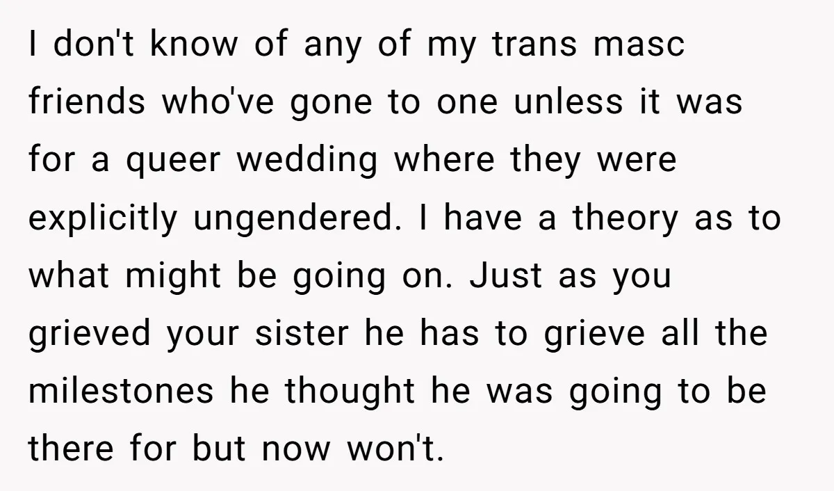 I don't know of any of my trans masc friends who've gone to one unless it was for a queer wedding where they were explicitly ungendered. I have a theory...
