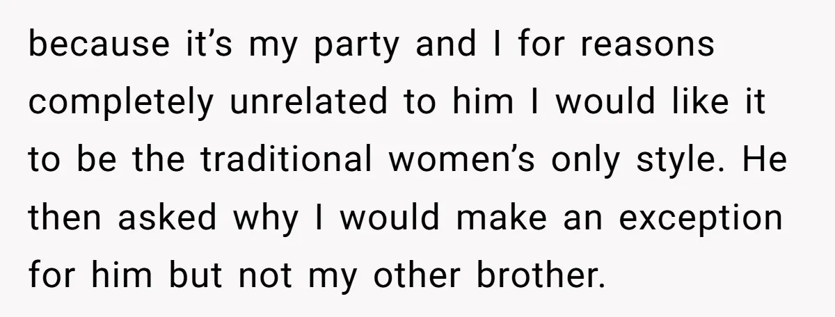 because it’s my party and I for reasons completely unrelated to him I would like it to be the traditional women’s only style. He then asked why I would make...