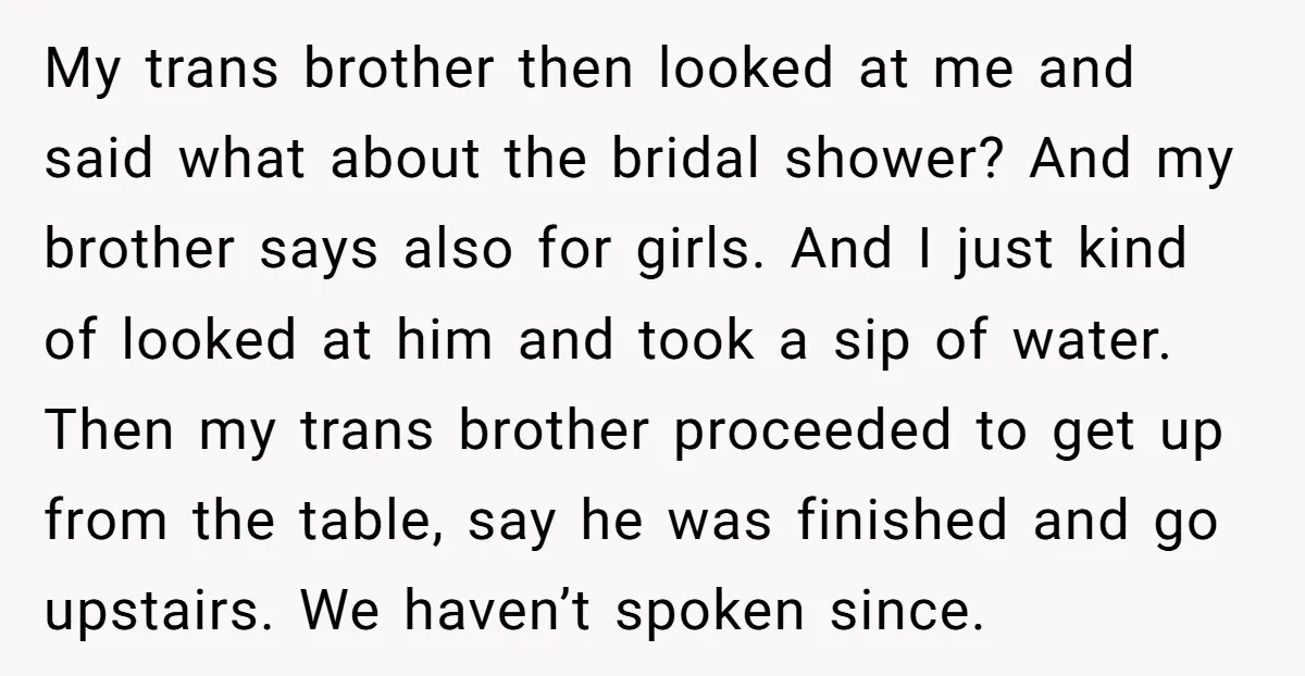 My trans brother then looked at me and said what about the bridal shower? And my brother says also for girls. And I just kind of looked at him and...