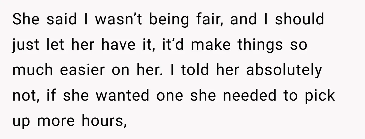 She said I wasn’t being fair, and I should just let her have it, it’d make things so much easier on her. I told her absolutely not, if she wanted...