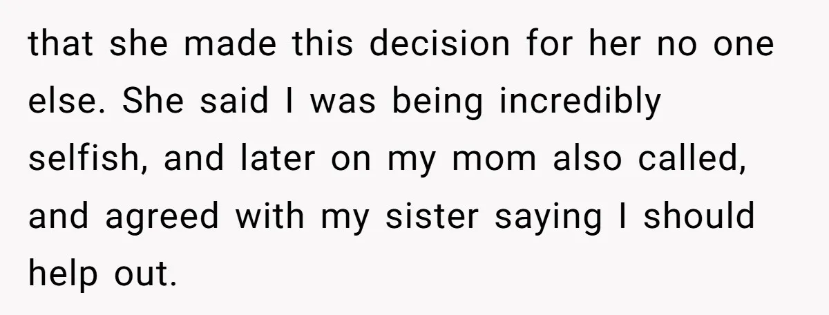that she made this decision for her no one else. She said I was being incredibly selfish, and later on my mom also called, and agreed with my sister saying...