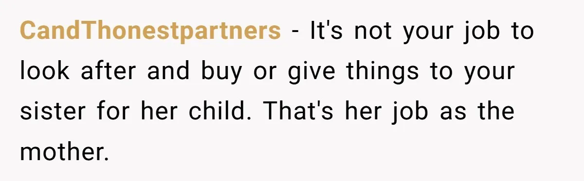 CandThonestpartners − It's not your job to look after and buy or give things to your sister for her child. That's her job as the mother.