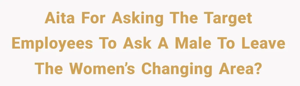 AITA for asking the Target employees to ask a male to leave the women’s changing area?