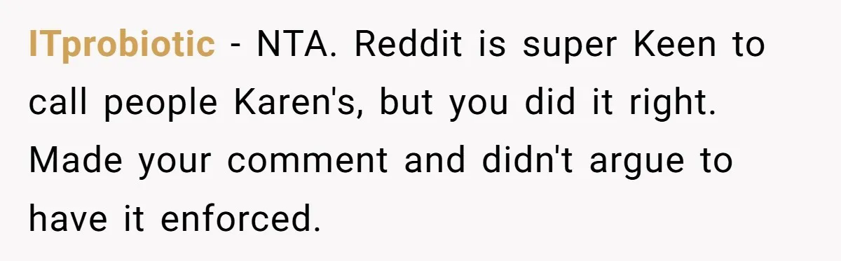 ITprobiotic − NTA. Reddit is super Keen to call people Karen's, but you did it right. Made your comment and didn't argue to have it enforced.
