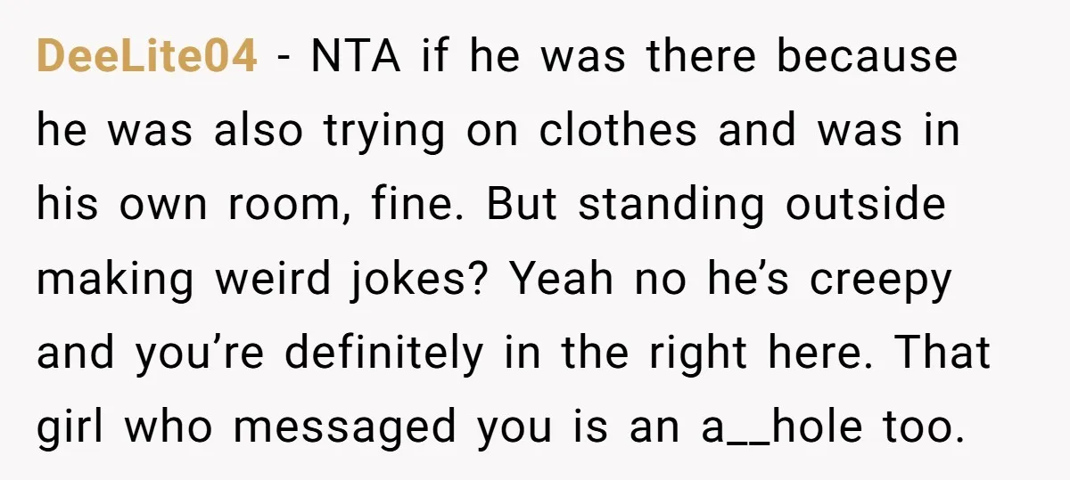 DeeLite04 − NTA if he was there because he was also trying on clothes and was in his own room, fine. But standing outside making weird jokes? Yeah no he’s...