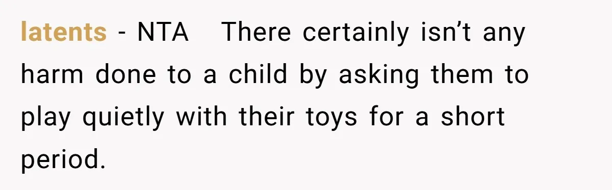 latents − NTA   There certainly isn’t any harm done to a child by asking them to play quietly with their toys for a short period.