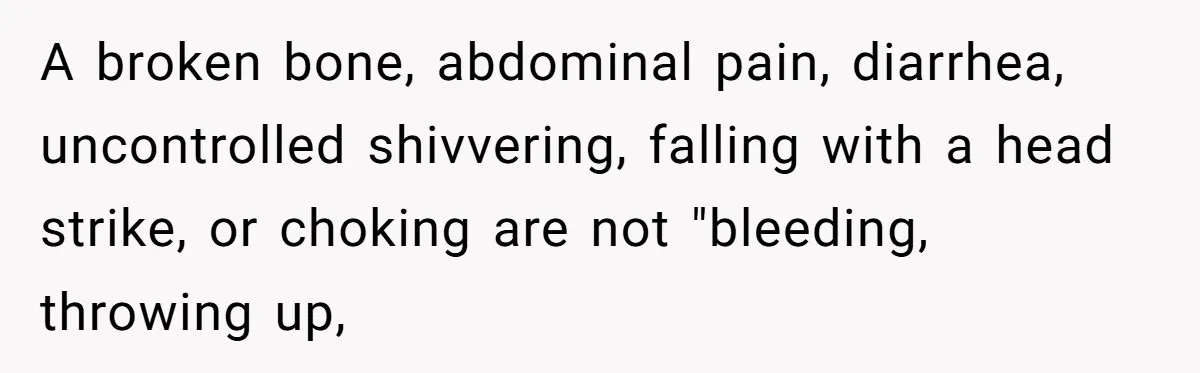 A broken bone, abdominal pain, diarrhea, uncontrolled shivvering, falling with a head strike, or choking are not "bleeding, throwing up,