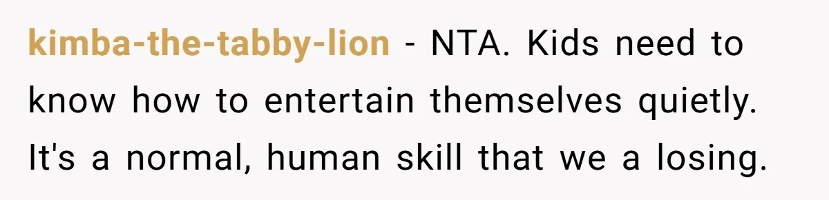 kimba-the-tabby-lion − NTA. Kids need to know how to entertain themselves quietly. It's a normal, human skill that we a losing.