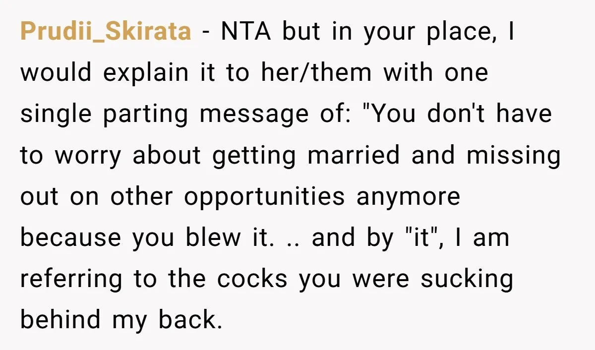 Prudii_Skirata − NTA but in your place, I would explain it to her/them with one single parting message of: "You don't have to worry about getting married and missing out...