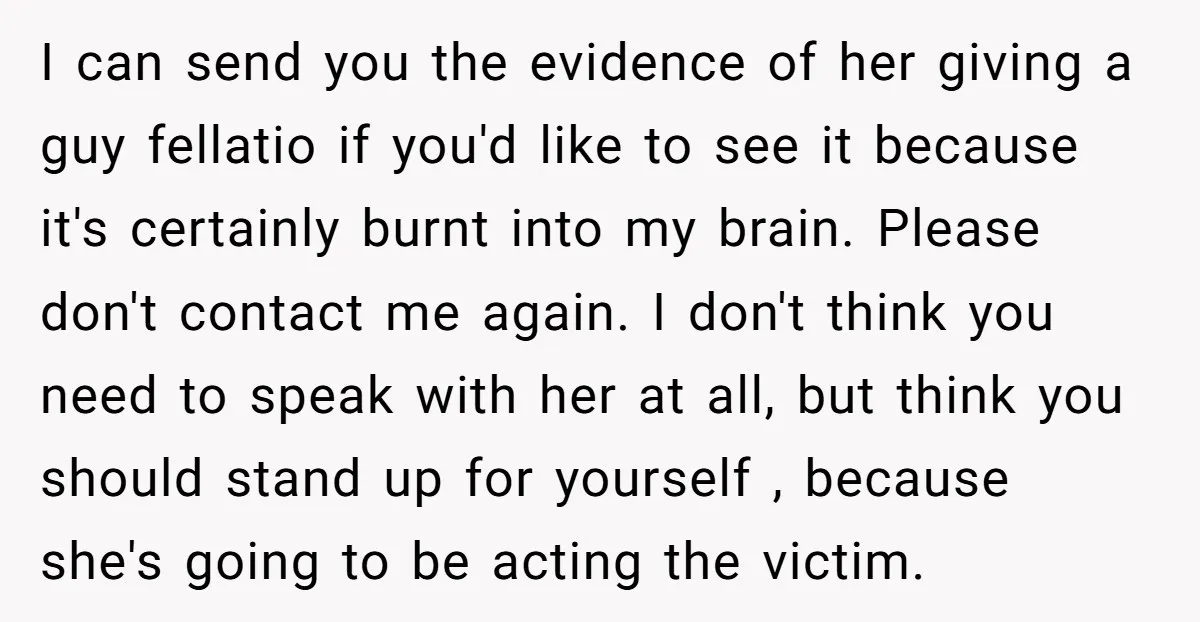I can send you the evidence of her giving a guy fellatio if you'd like to see it because it's certainly burnt into my brain. Please don't contact me again....