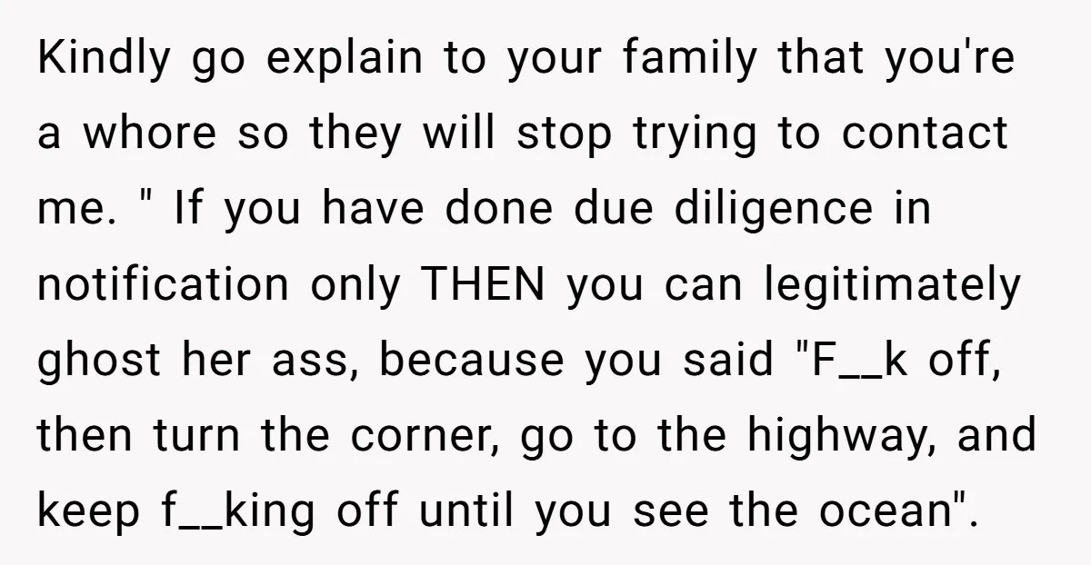 Kindly go explain to your family that you're a whore so they will stop trying to contact me. " If you have done due diligence in notification only THEN you...
