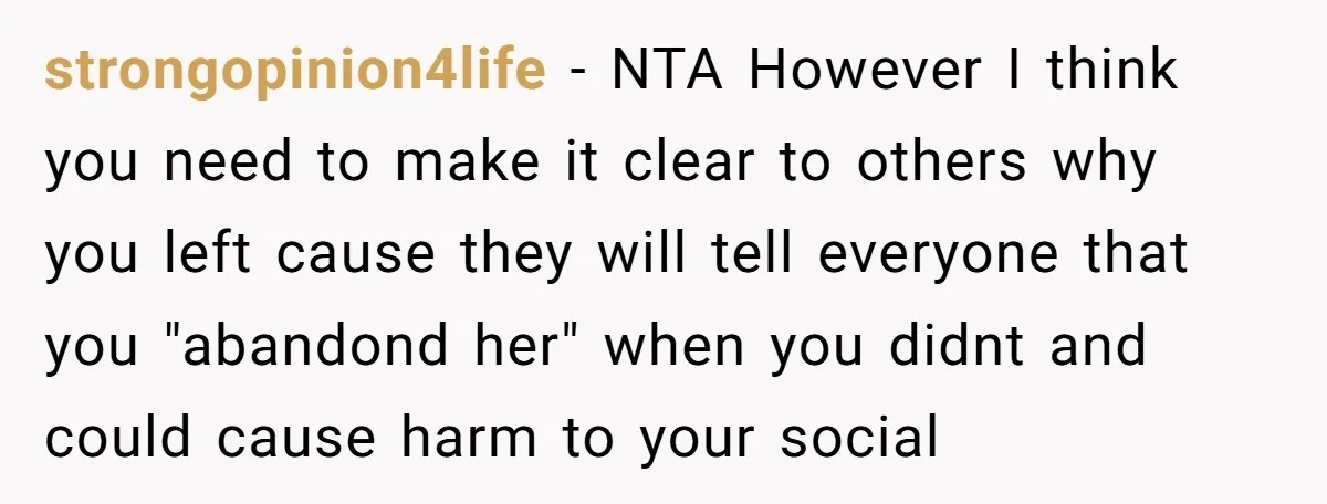 strongopinion4life − NTA However I think you need to make it clear to others why you left cause they will tell everyone that you "abandond her" when you didnt and...