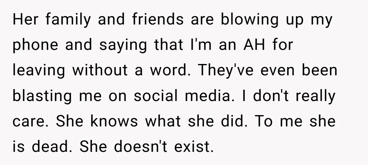 Her family and friends are blowing up my phone and saying that I'm an AH for leaving without a word. They've even been blasting me on social media. I don't...