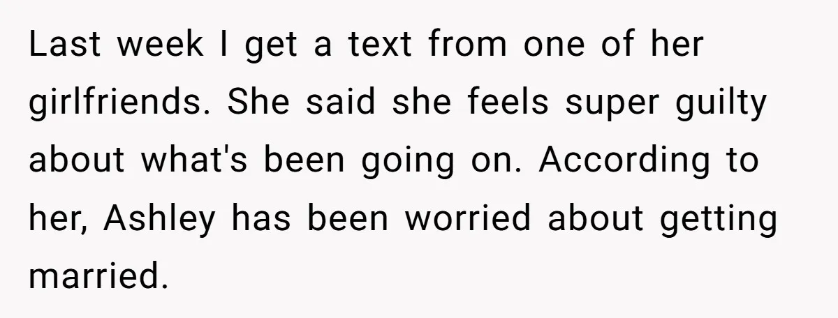 Last week I get a text from one of her girlfriends. She said she feels super guilty about what's been going on. According to her, Ashley has been worried about...