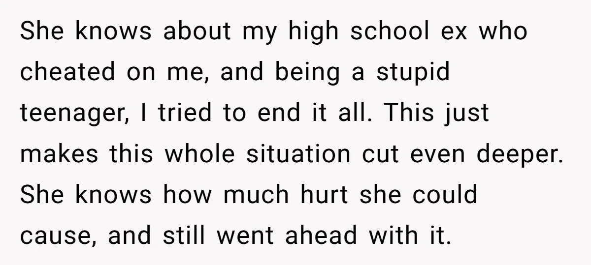 She knows about my high school ex who cheated on me, and being a stupid teenager, I tried to end it all. This just makes this whole situation cut even...