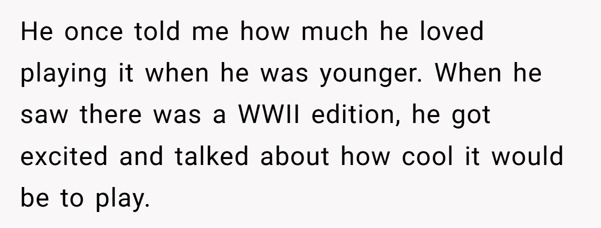 He once told me how much he loved playing it when he was younger. When he saw there was a WWII edition, he got excited and talked about how cool...