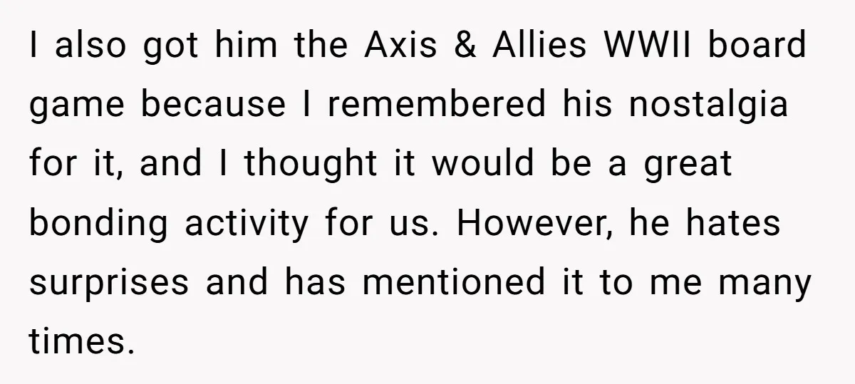 I also got him the Axis & Allies WWII board game because I remembered his nostalgia for it, and I thought it would be a great bonding activity for us....