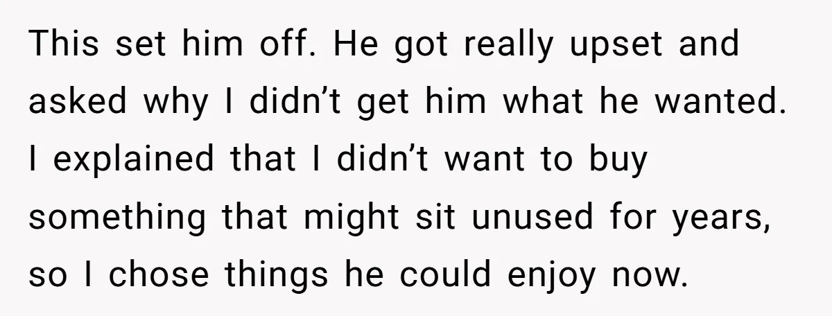 This set him off. He got really upset and asked why I didn’t get him what he wanted. I explained that I didn’t want to buy something that might sit...