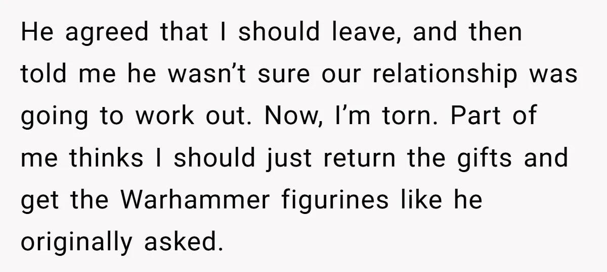 He agreed that I should leave, and then told me he wasn’t sure our relationship was going to work out. Now, I’m torn. Part of me thinks I should just...