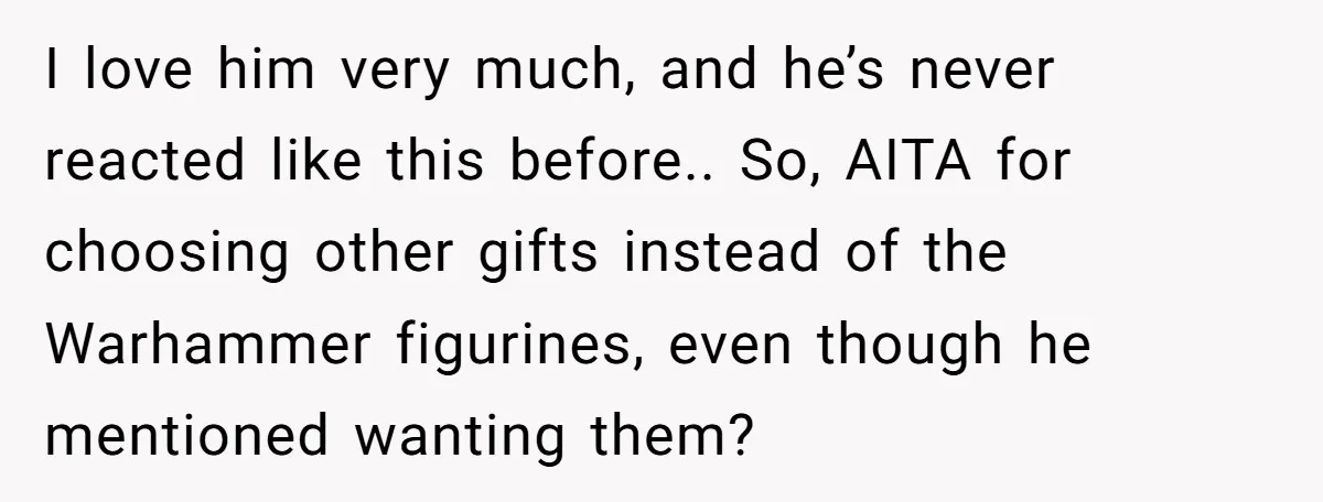 I love him very much, and he’s never reacted like this before.. So, AITA for choosing other gifts instead of the Warhammer figurines, even though he mentioned wanting them?
