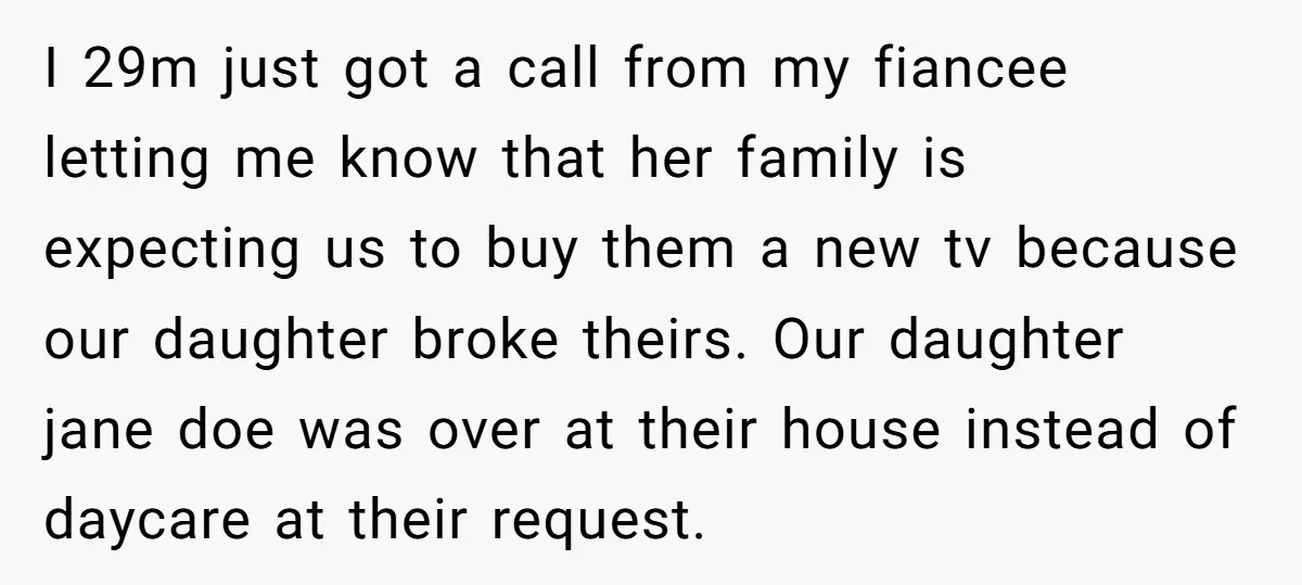 I 29m just got a call from my fiancee letting me know that her family is expecting us to buy them a new tv because our daughter broke theirs. Our...
