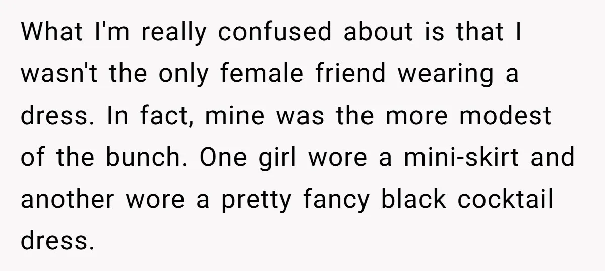 What I'm really confused about is that I wasn't the only female friend wearing a dress. In fact, mine was the more modest of the bunch. One girl wore a...
