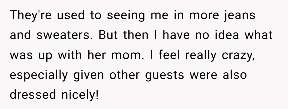 They're used to seeing me in more jeans and sweaters. But then I have no idea what was up with her mom. I feel really crazy, especially given other guests...