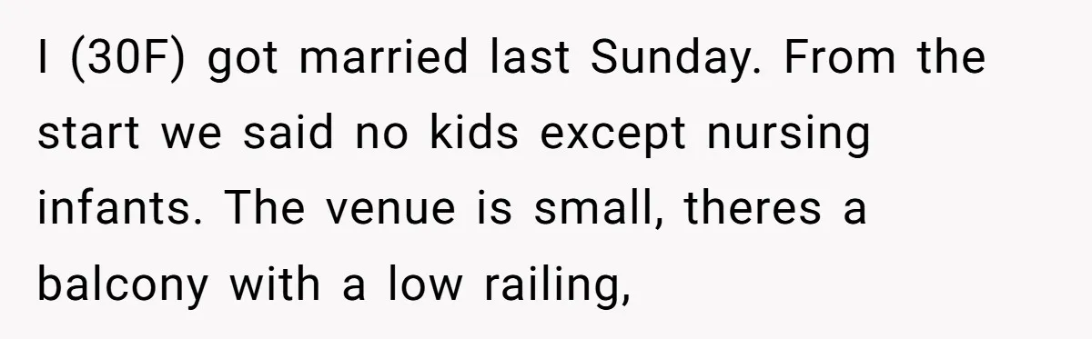 I (30F) got married last Sunday. From the start we said no kids except nursing infants. The venue is small, theres a balcony with a low railing,