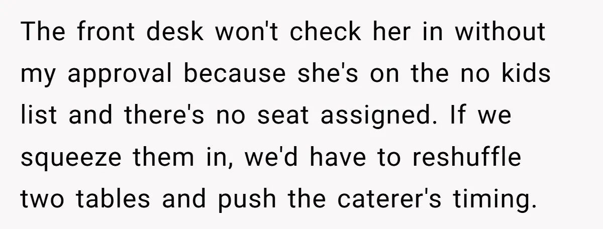 The front desk won't check her in without my approval because she's on the no kids list and there's no seat assigned. If we squeeze them in, we'd have to...