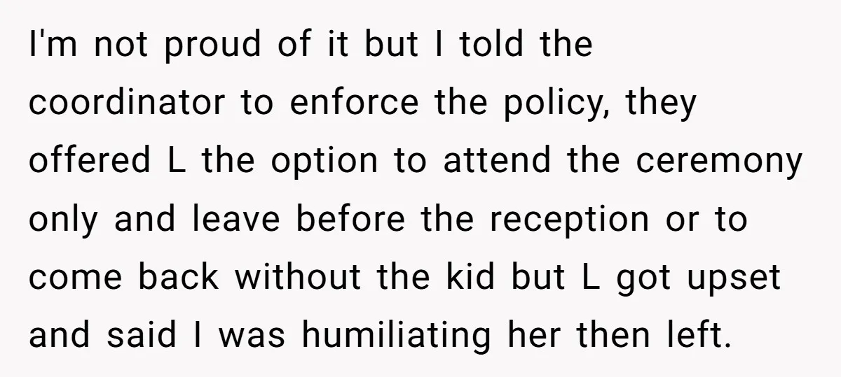 I'm not proud of it but I told the coordinator to enforce the policy, they offered L the option to attend the ceremony only and leave before the reception or...