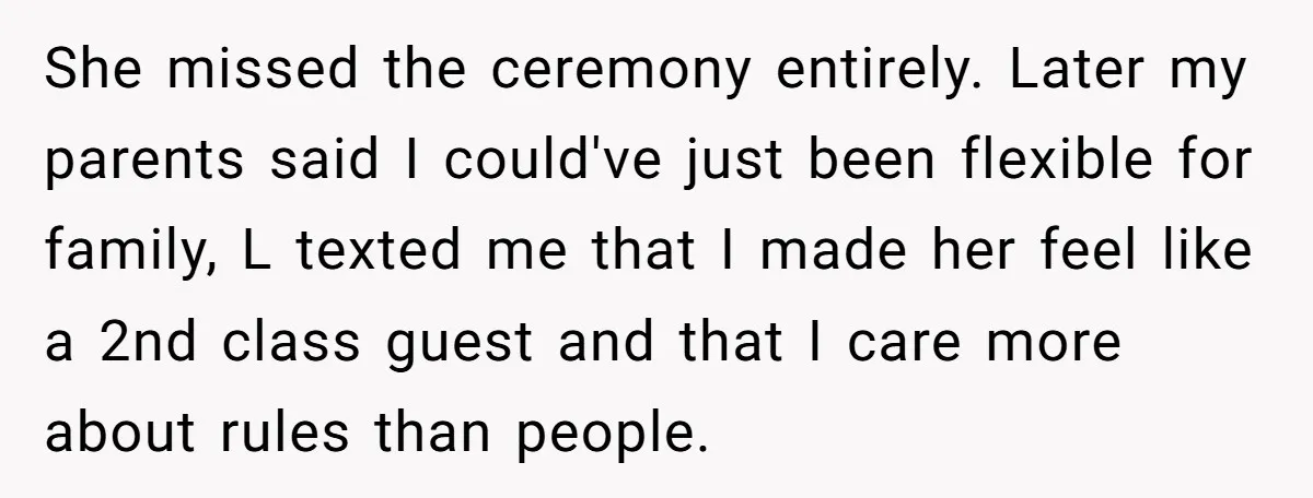 She missed the ceremony entirely. Later my parents said I could've just been flexible for family, L texted me that I made her feel like a 2nd class guest and...