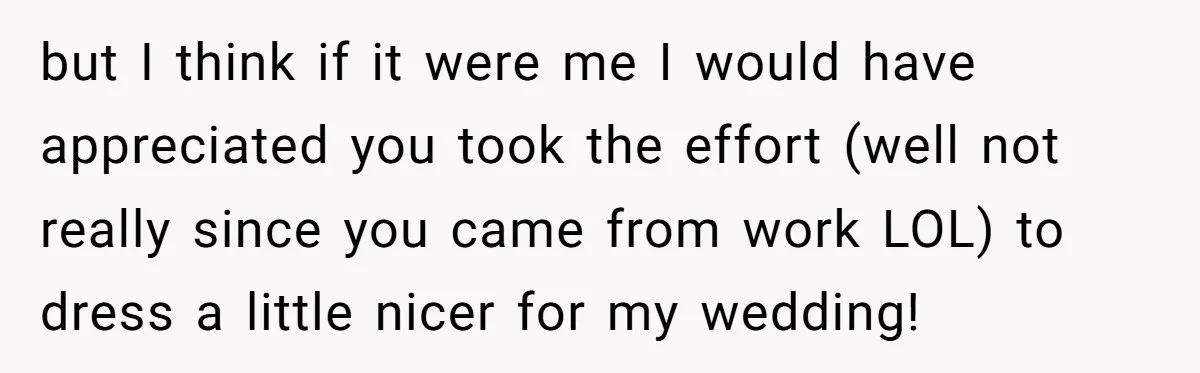 but I think if it were me I would have appreciated you took the effort (well not really since you came from work LOL) to dress a little nicer for...