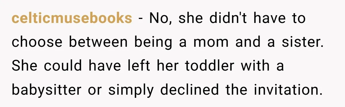 celticmusebooks − No, she didn't have to choose between being a mom and a sister. She could have left her toddler with a babysitter or simply declined the invitation.