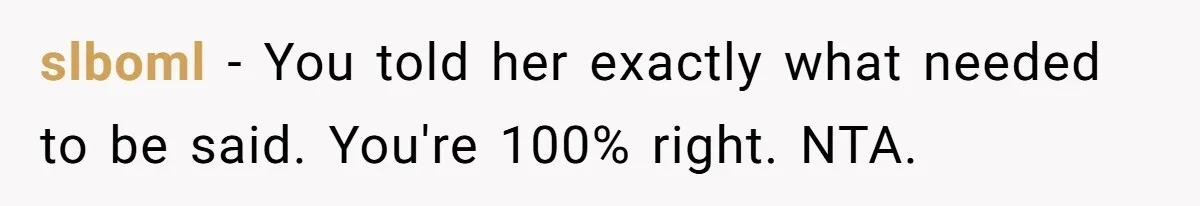 slboml − You told her exactly what needed to be said. You're 100% right. NTA.
