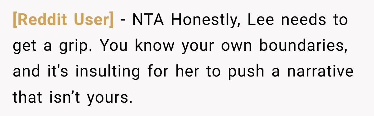 [Reddit User] − NTA Honestly, Lee needs to get a grip. You know your own boundaries, and it's insulting for her to push a narrative that isn’t yours.